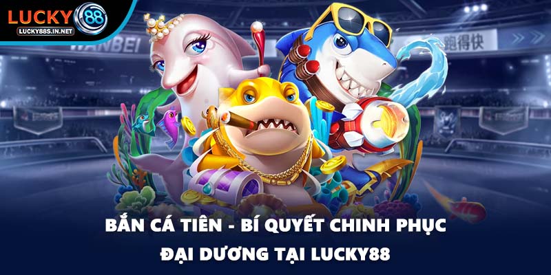 Bắn Cá Tiên - Bí Quyết Chinh Phục Đại Dương Tại Lucky88