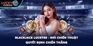 Blackjack Lucky88 - Nơi Chiến Thuật Quyết Định Chiến Thắng