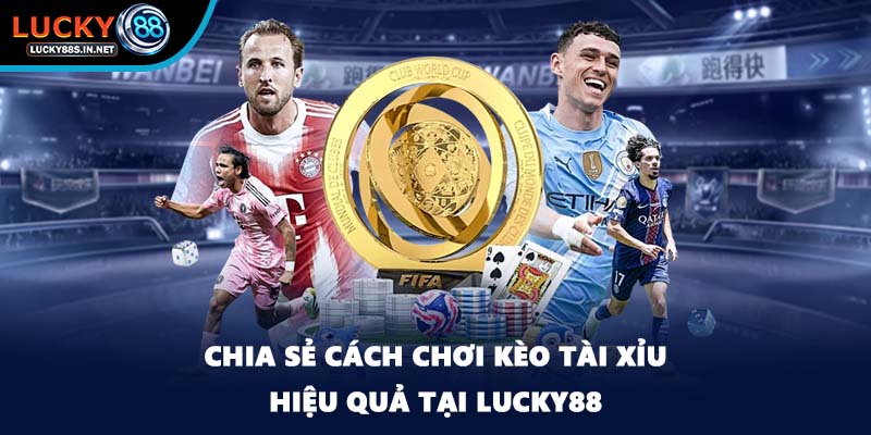 Chia sẻ cách chơi kèo Tài Xỉu hiệu quả tại Lucky88
