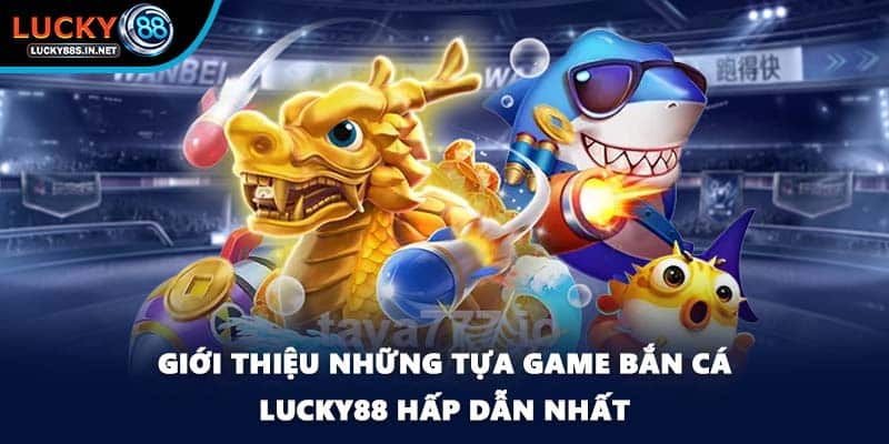 Giới thiệu những tựa game bắn cá Lucky88 hấp dẫn nhất