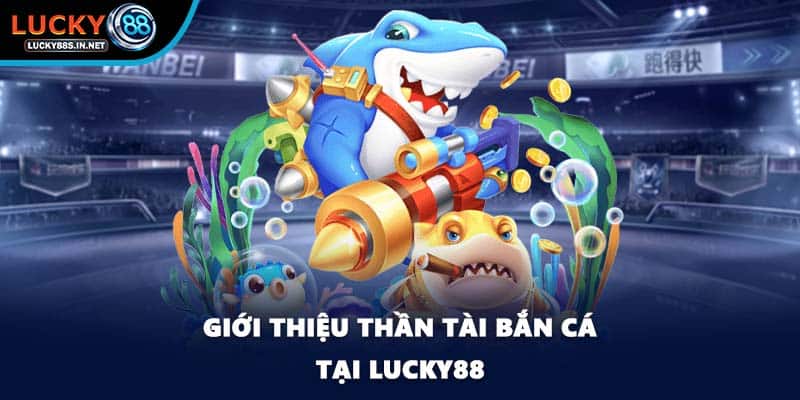 Giới thiệu thần tài bắn cá tại Lucky88