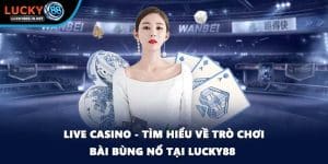Live Casino - Tìm Hiểu Về Trò Chơi Bài Bùng Nổ Tại Lucky88 