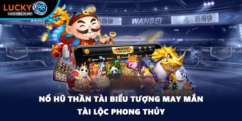 Nổ hũ Thần Tài biểu tượng may mắn tài lộc phong thủy