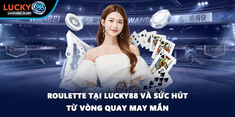 Roulette Tại Lucky88 Và Sức Hút Từ Vòng Quay May Mắn