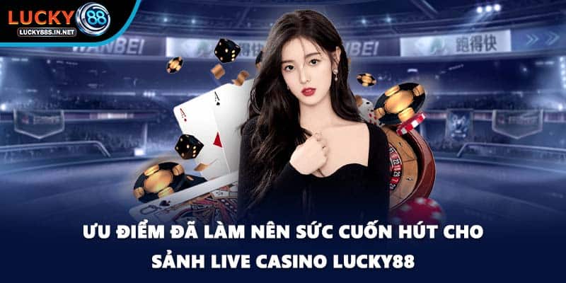 Ưu điểm đã làm nên sức cuốn hút cho sảnh Live Casino Lucky88